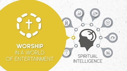 Spiritual Intelligence: Worship.. in a world of entertainment